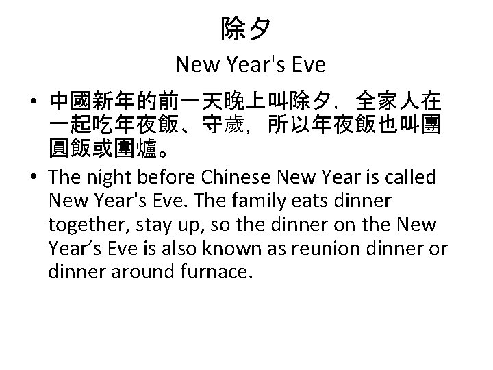 除夕 New Year's Eve • 中國新年的前一天晚上叫除夕，全家人在 一起吃年夜飯、守歲，所以年夜飯也叫團 圓飯或圍爐。 • The night before Chinese New