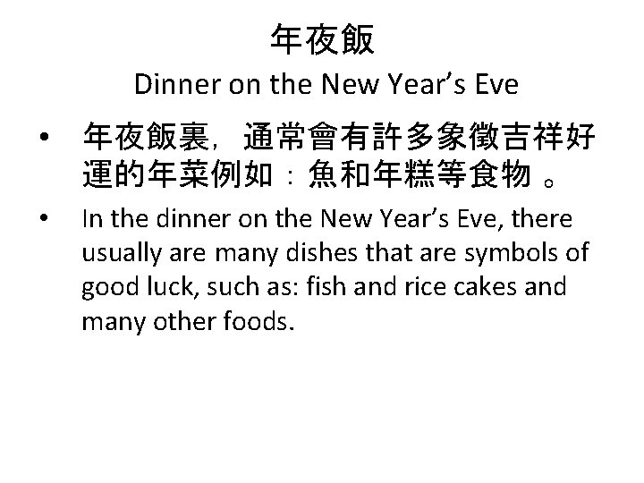 年夜飯 Dinner on the New Year’s Eve • 年夜飯裏，通常會有許多象徵吉祥好 運的年菜例如：魚和年糕等食物 。 • In the