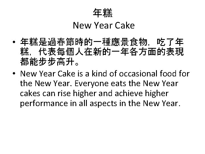 年糕 New Year Cake • 年糕是過春節時的一種應景食物，吃了年 糕，代表每個人在新的一年各方面的表現 都能步步高升。 • New Year Cake is a