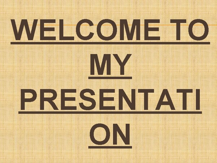 WELCOME TO MY PRESENTATI ON 