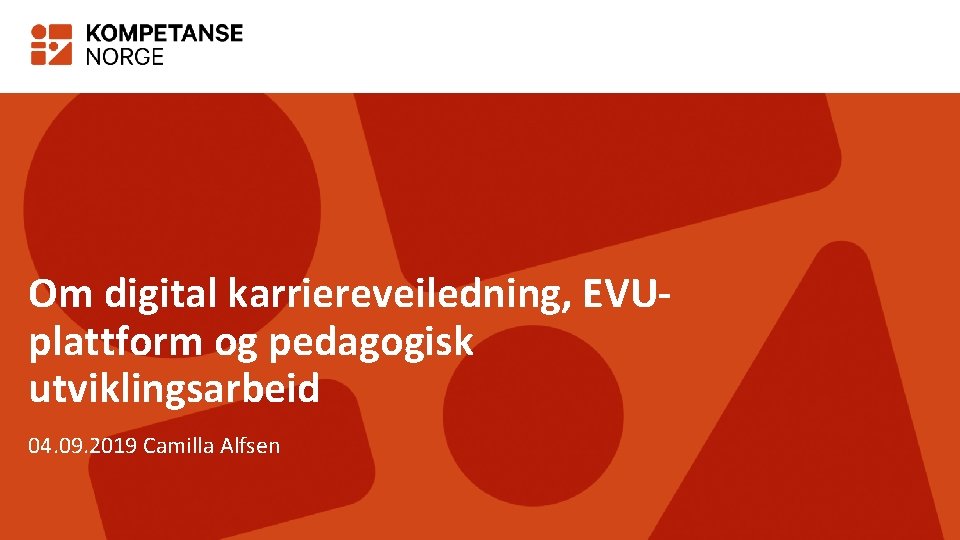 Om digital karriereveiledning, EVUplattform og pedagogisk utviklingsarbeid 04. 09. 2019 Camilla Alfsen 