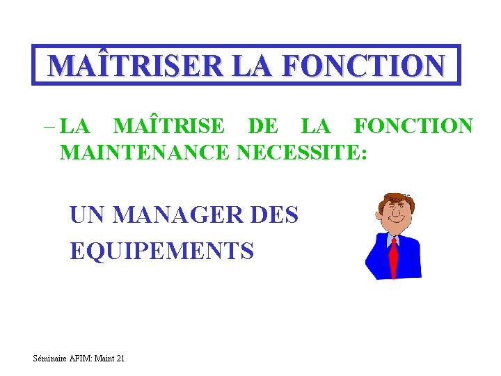 MAÎTRISER LA FONCTION – LA MAÎTRISE DE LA FONCTION MAINTENANCE NECESSITE: UN MANAGER DES