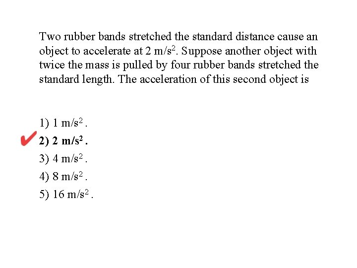 Two rubber bands stretched the standard distance cause an object to accelerate at 2