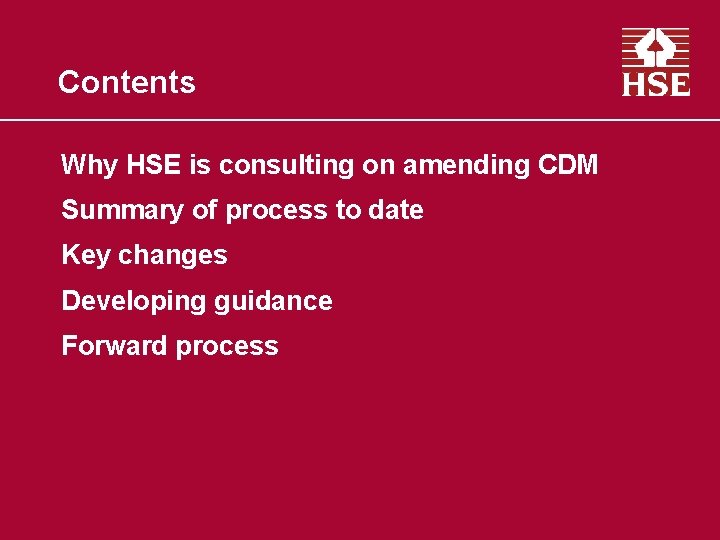 Contents Why HSE is consulting on amending CDM Summary of process to date Key