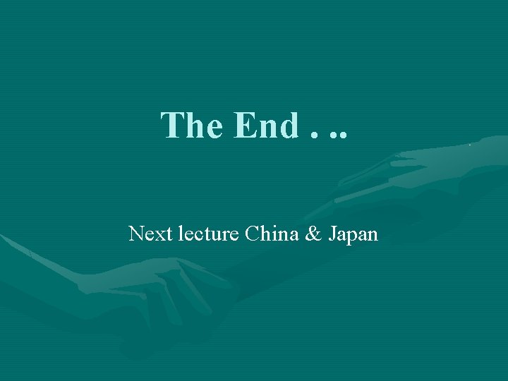The End. . . Next lecture China & Japan 