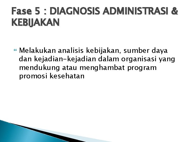 Fase 5 : DIAGNOSIS ADMINISTRASI & KEBIJAKAN Melakukan analisis kebijakan, sumber daya dan kejadian-kejadian