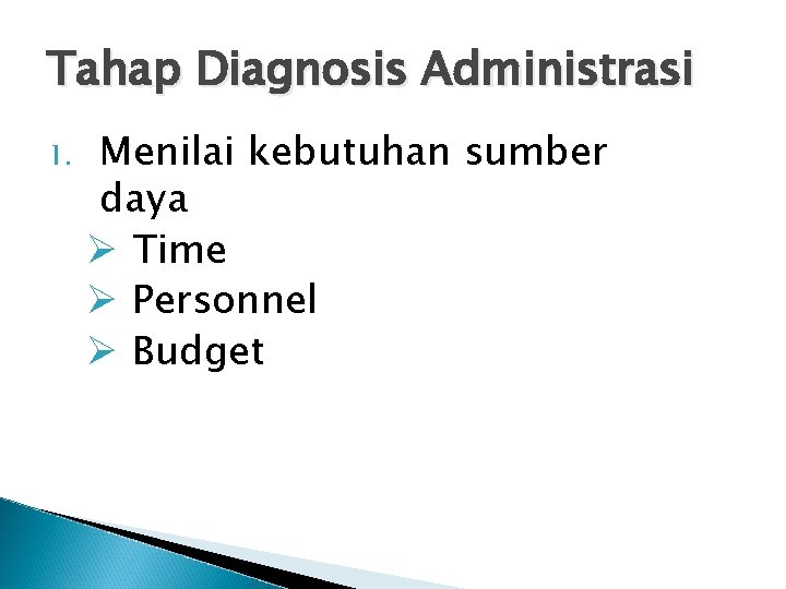Tahap Diagnosis Administrasi 1. Menilai kebutuhan sumber daya Ø Time Ø Personnel Ø Budget