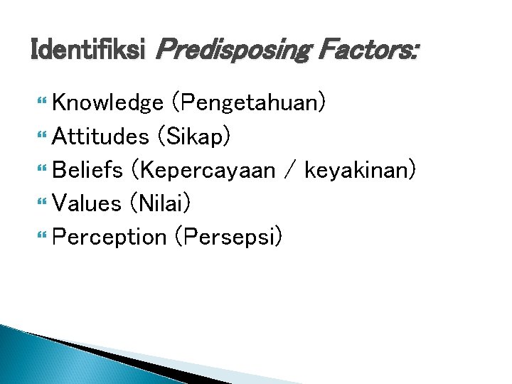 Identifiksi Predisposing Factors: Knowledge (Pengetahuan) Attitudes (Sikap) Beliefs (Kepercayaan / keyakinan) Values (Nilai) Perception