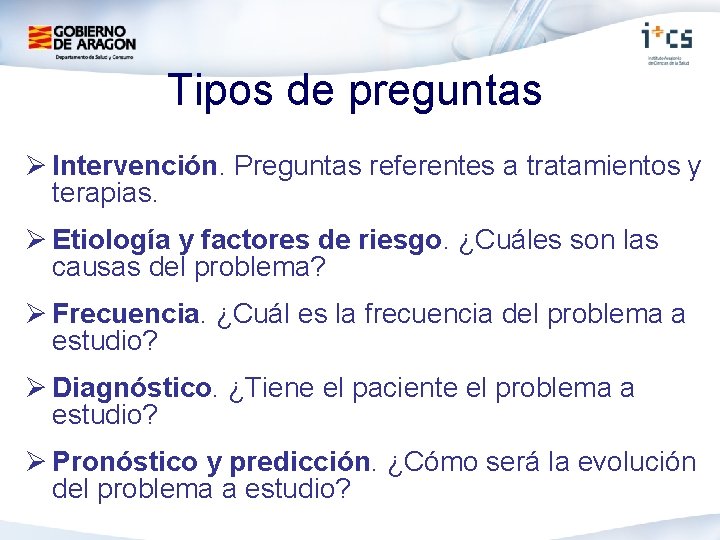 Tipos de preguntas Ø Intervención. Preguntas referentes a tratamientos y terapias. Ø Etiología y