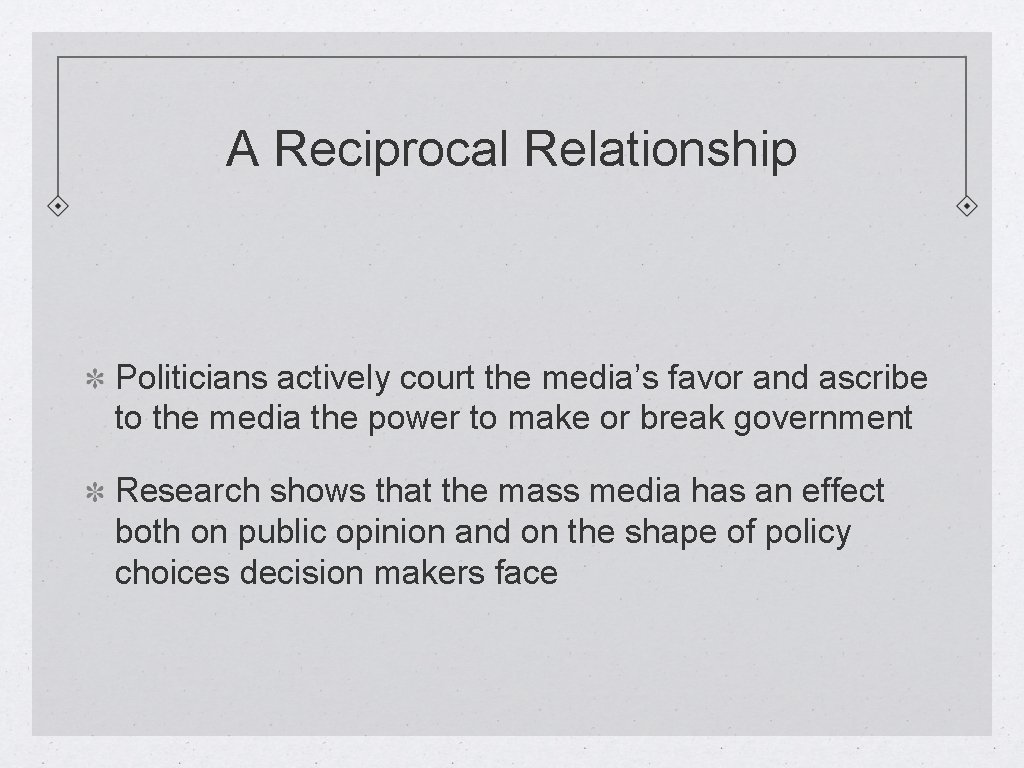 A Reciprocal Relationship Politicians actively court the media’s favor and ascribe to the media
