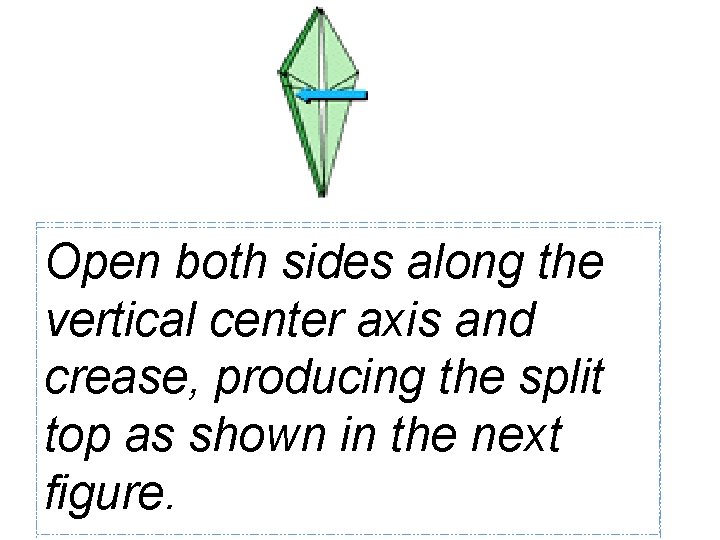 Open both sides along the vertical center axis and crease, producing the split top