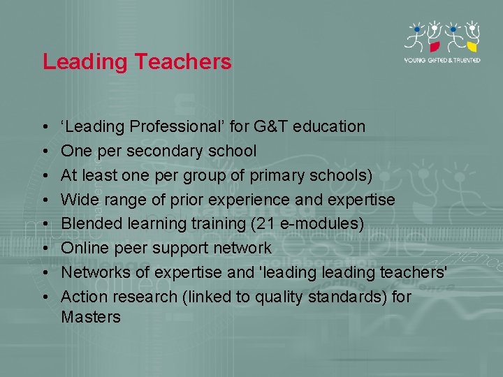 Leading Teachers • • ‘Leading Professional’ for G&T education One per secondary school At