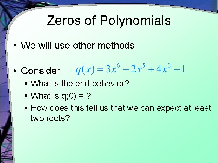 Zeros of Polynomials • We will use other methods • Consider § What is