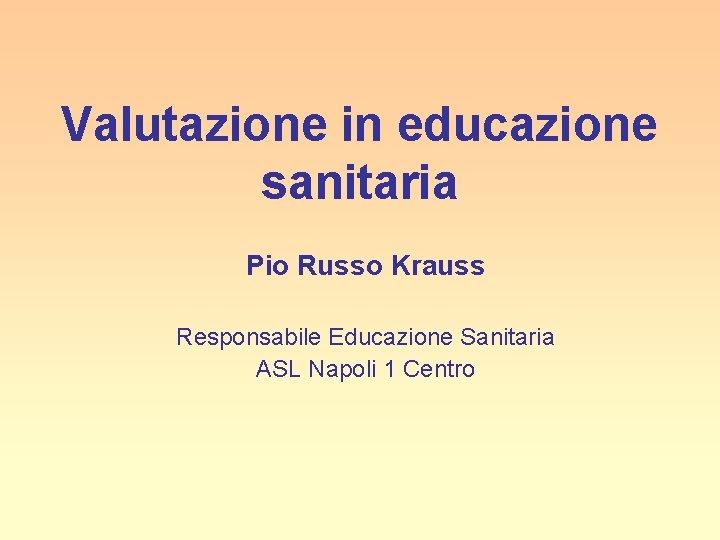 Valutazione in educazione sanitaria Pio Russo Krauss Responsabile Educazione Sanitaria ASL Napoli 1 Centro