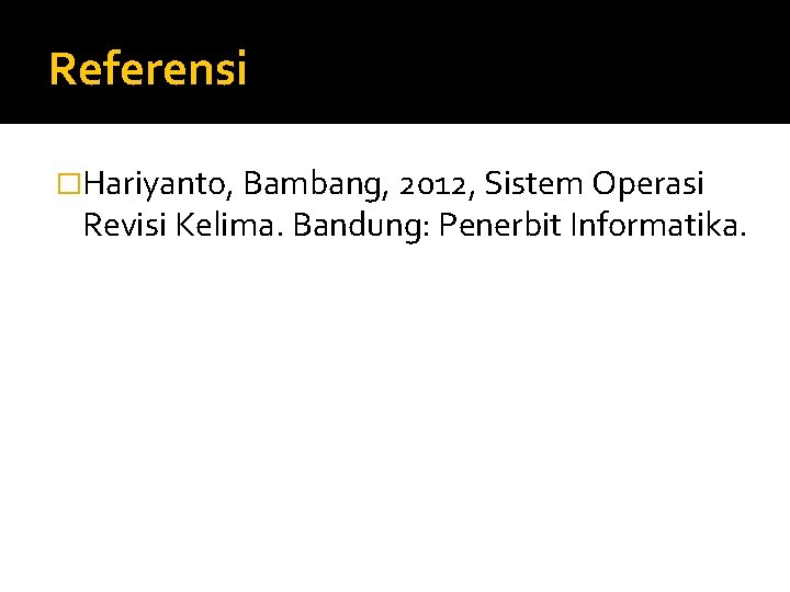 Referensi �Hariyanto, Bambang, 2012, Sistem Operasi Revisi Kelima. Bandung: Penerbit Informatika. 