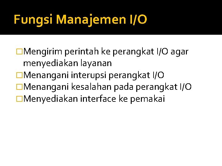 Fungsi Manajemen I/O �Mengirim perintah ke perangkat I/O agar menyediakan layanan �Menangani interupsi perangkat