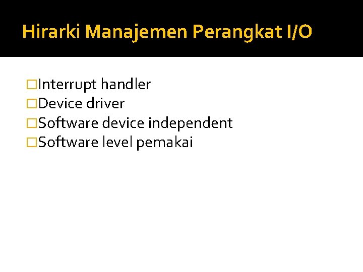 Hirarki Manajemen Perangkat I/O �Interrupt handler �Device driver �Software device independent �Software level pemakai