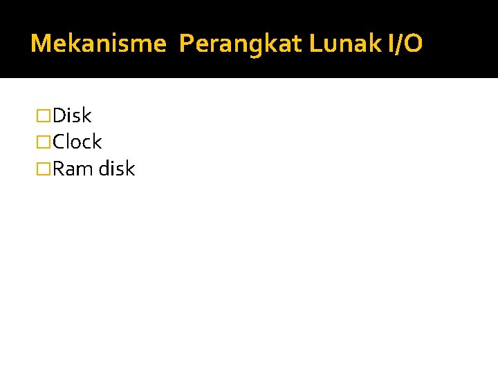 Mekanisme Perangkat Lunak I/O �Disk �Clock �Ram disk 
