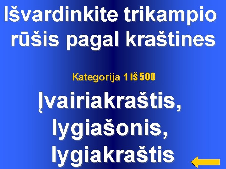 Išvardinkite trikampio rūšis pagal kraštines Каtegorija 1 iš 500 Įvairiakraštis, lygiašonis, lygiakraštis 