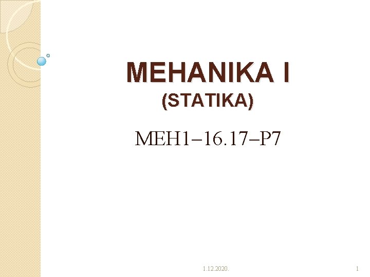 MEHANIKA I (STATIKA) MEH 1 16. 17 P 7 1. 12. 2020. 1 