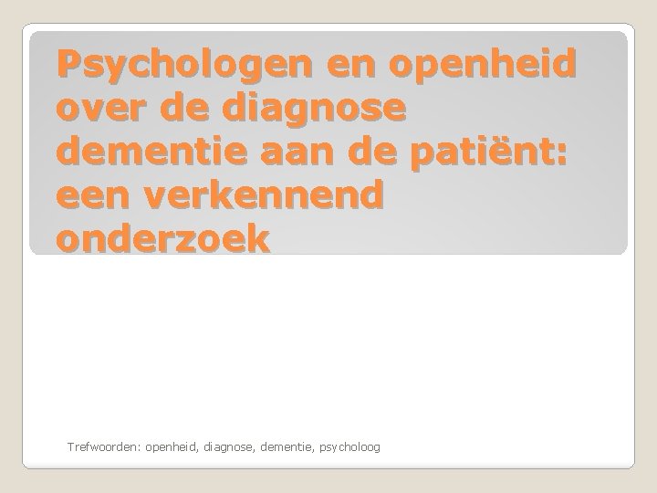 Psychologen en openheid over de diagnose dementie aan de patiënt: een verkennend onderzoek Trefwoorden: