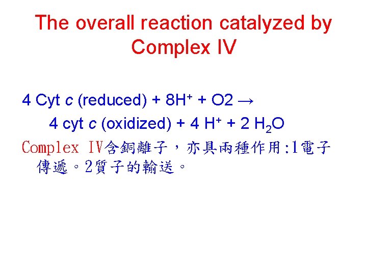 The overall reaction catalyzed by Complex IV 4 Cyt c (reduced) + 8 H+ The overall reaction catalyzed by Complex IV 4 Cyt c (reduced) + 8 H+
