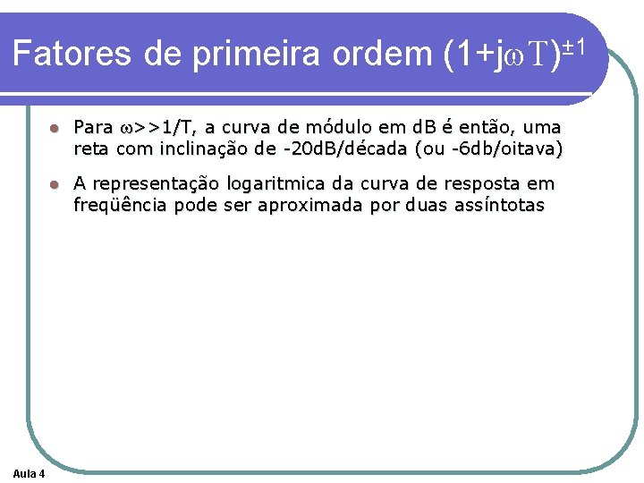 Fatores de primeira ordem (1+jw. T)± 1 Aula 4 l Para w>>1/T, a curva