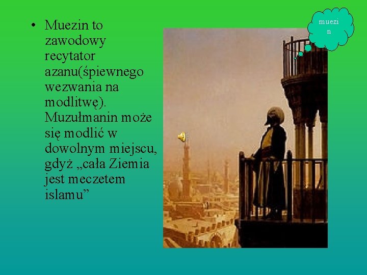  • Muezin to zawodowy recytator azanu(śpiewnego wezwania na modlitwę). Muzułmanin może się modlić