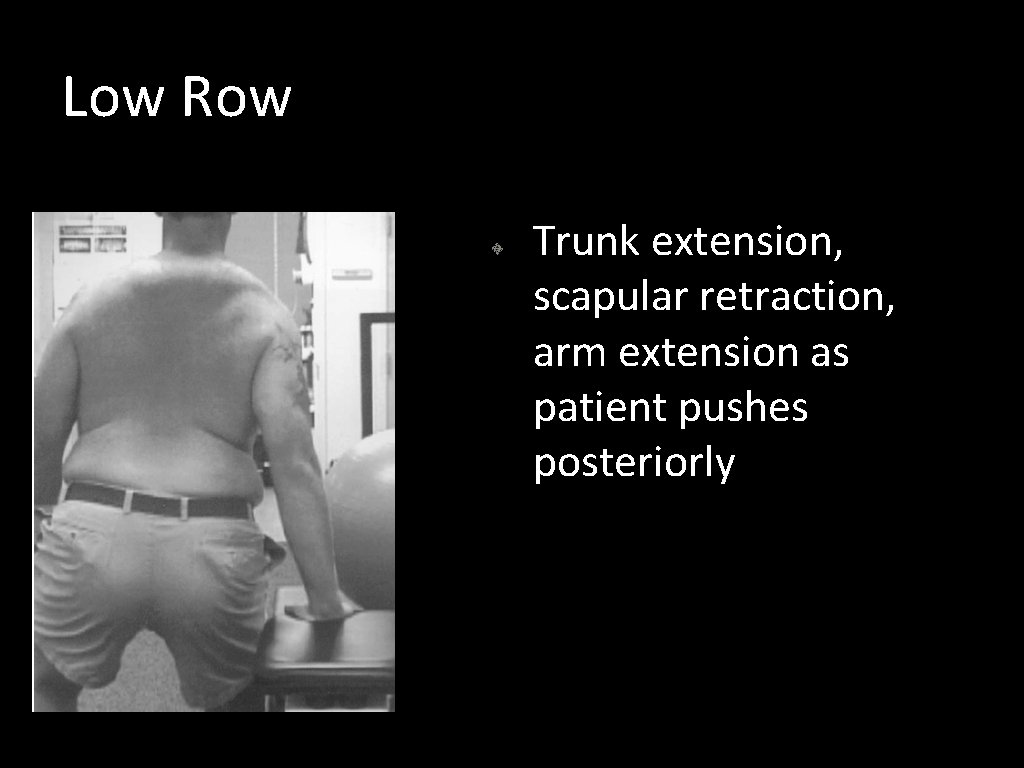 Low Row Trunk extension, scapular retraction, arm extension as patient pushes posteriorly 