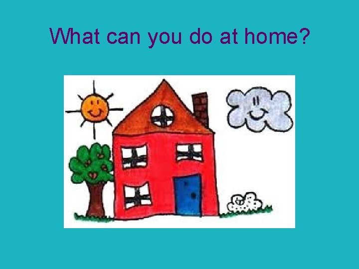 What can you do at home? 