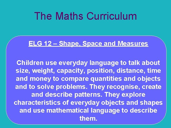 The Maths Curriculum ELG 12 – Shape, Space and Measures Children use everyday language