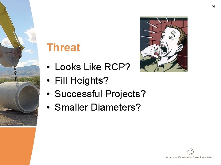 35 Threat • • Looks Like RCP? Fill Heights? Successful Projects? Smaller Diameters? 