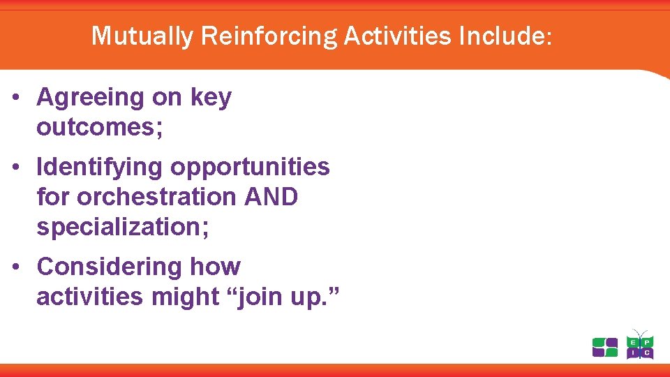 Mutually Reinforcing Activities Include: • Agreeing on key outcomes; • Identifying opportunities for orchestration