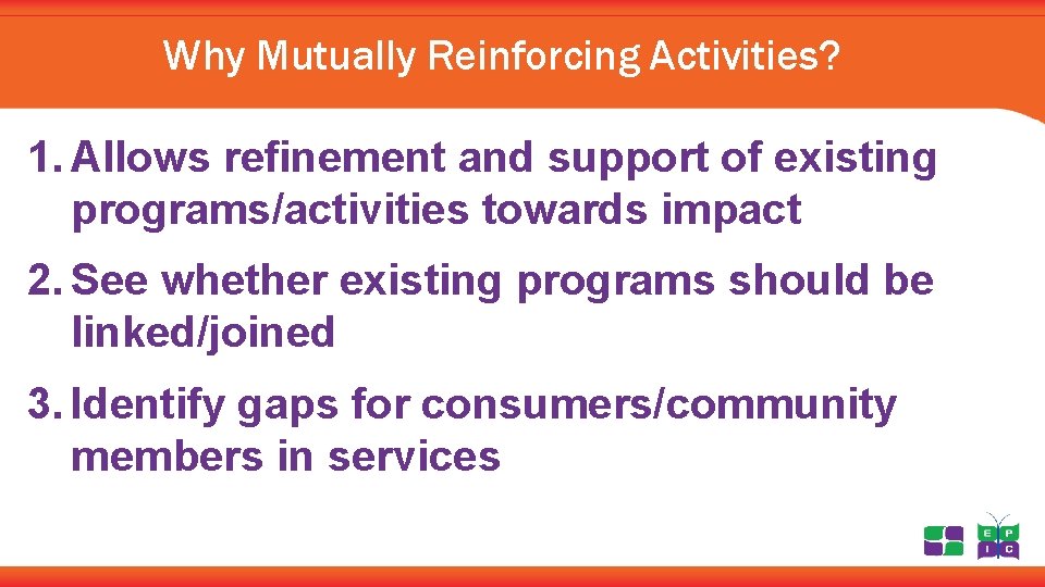 Why Mutually Reinforcing Activities? 1. Allows refinement and support of existing programs/activities towards impact