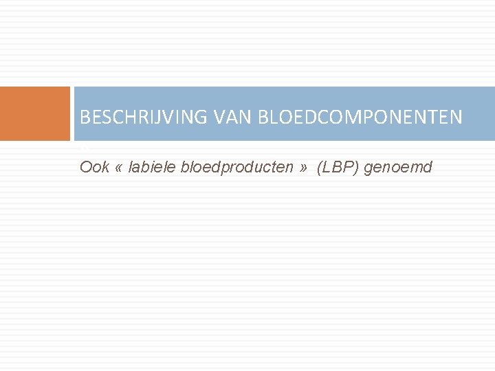 BESCHRIJVING VAN BLOEDCOMPONENTEN « Ook « labiele bloedproducten » (LBP) genoemd 