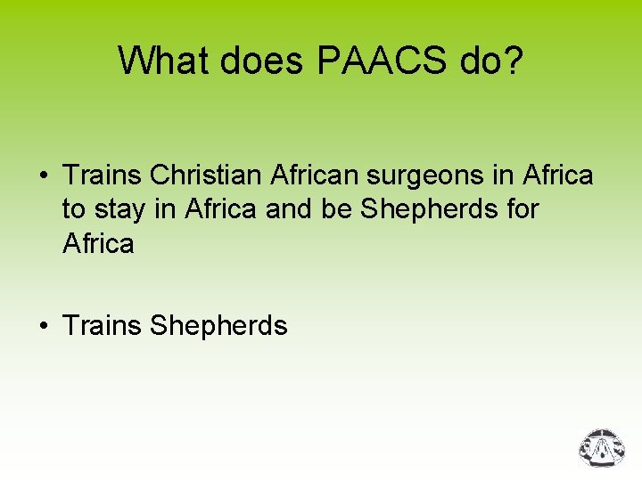 What does PAACS do? • Trains Christian African surgeons in Africa to stay in