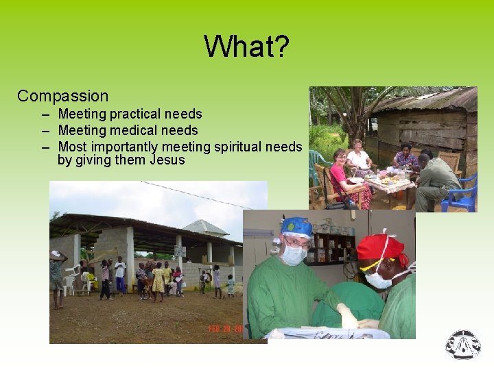 What? Compassion – Meeting practical needs – Meeting medical needs – Most importantly meeting