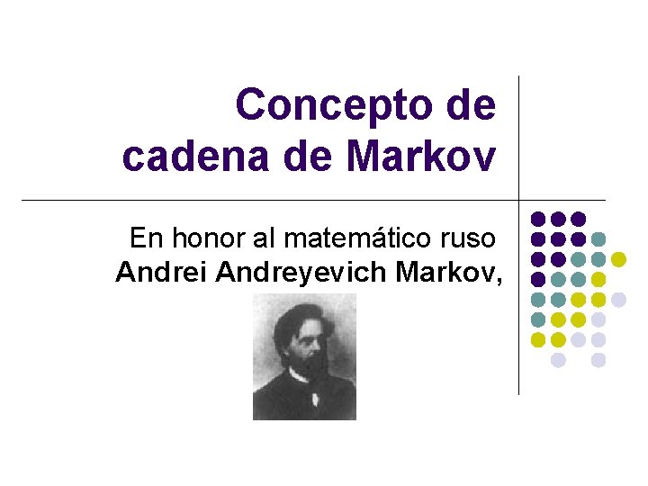 Concepto de cadena de Markov En honor al matemático ruso Andrei Andreyevich Markov, Concepto de cadena de Markov En honor al matemático ruso Andrei Andreyevich Markov,