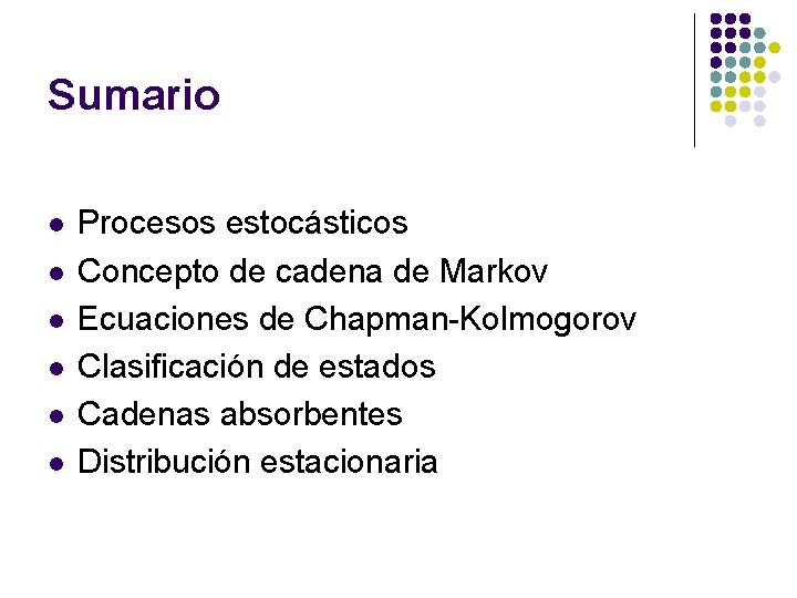 Sumario l l l Procesos estocásticos Concepto de cadena de Markov Ecuaciones de Chapman-Kolmogorov Sumario l l l Procesos estocásticos Concepto de cadena de Markov Ecuaciones de Chapman-Kolmogorov