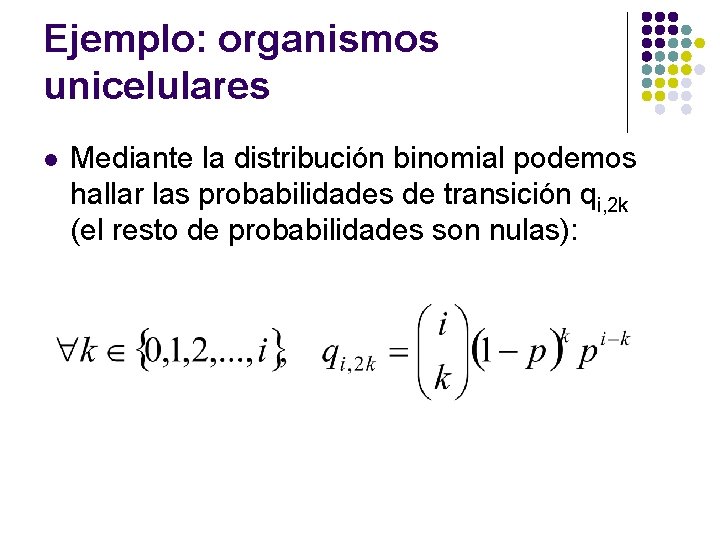 Ejemplo: organismos unicelulares l Mediante la distribución binomial podemos hallar las probabilidades de transición Ejemplo: organismos unicelulares l Mediante la distribución binomial podemos hallar las probabilidades de transición