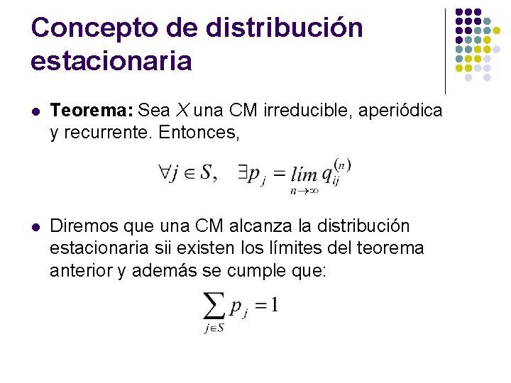 Concepto de distribución estacionaria l Teorema: Sea X una CM irreducible, aperiódica y recurrente. Concepto de distribución estacionaria l Teorema: Sea X una CM irreducible, aperiódica y recurrente.