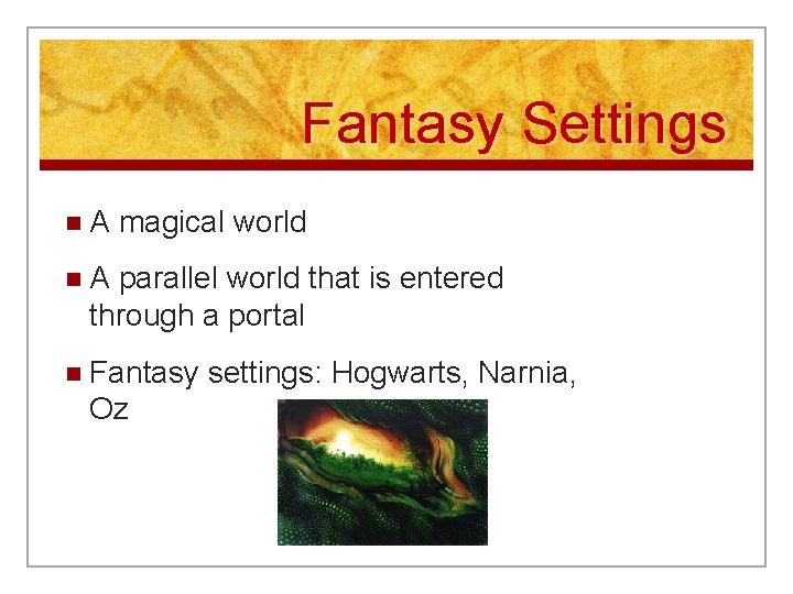 Fantasy Settings n. A magical world n. A parallel world that is entered through