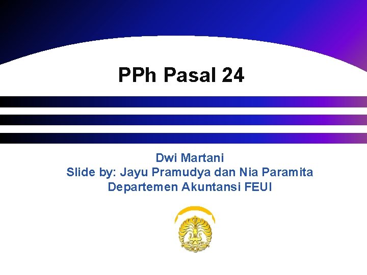 PPh Pasal 24 Dwi Martani Slide by: Jayu Pramudya dan Nia Paramita Departemen Akuntansi