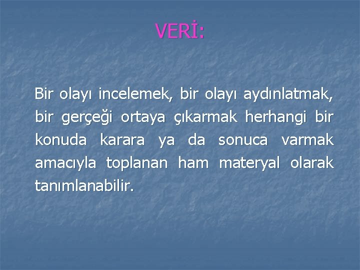 VERİ: Bir olayı incelemek, bir olayı aydınlatmak, bir gerçeği ortaya çıkarmak herhangi bir konuda