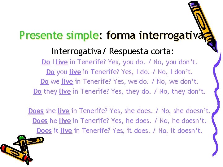 Presente simple: forma interrogativa Interrogativa/ Respuesta corta: Do I live in Tenerife? Yes, you Presente simple: forma interrogativa Interrogativa/ Respuesta corta: Do I live in Tenerife? Yes, you