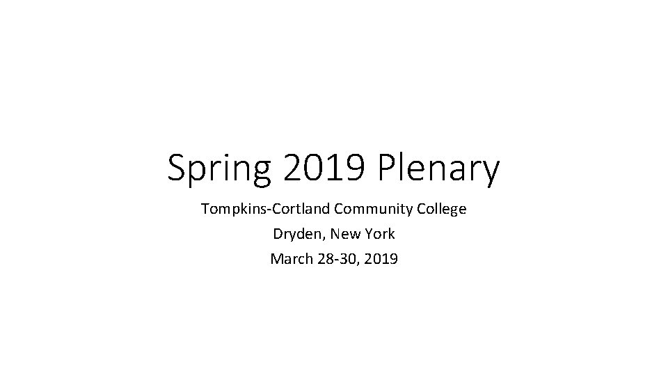 Spring 2019 Plenary Tompkins-Cortland Community College Dryden, New York March 28 -30, 2019 