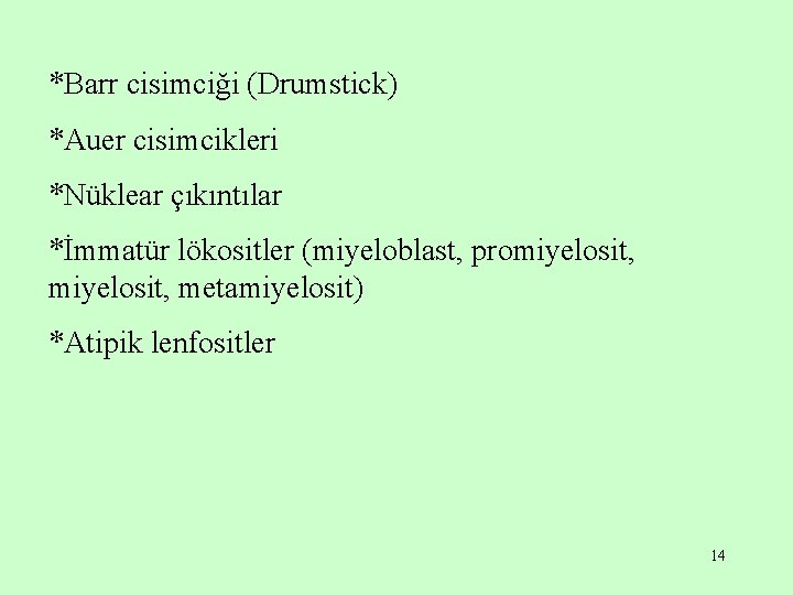 *Barr cisimciği (Drumstick) *Auer cisimcikleri *Nüklear çıkıntılar *İmmatür lökositler (miyeloblast, promiyelosit, metamiyelosit) *Atipik lenfositler