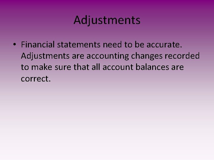Adjustments • Financial statements need to be accurate. Adjustments are accounting changes recorded to