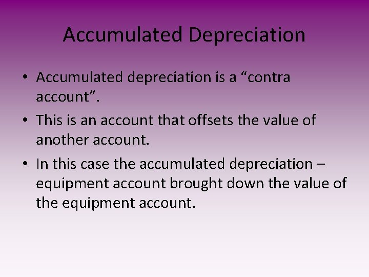 Accumulated Depreciation • Accumulated depreciation is a “contra account”. • This is an account