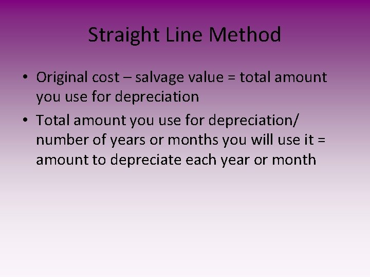 Straight Line Method • Original cost – salvage value = total amount you use